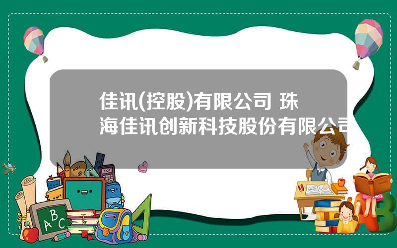 佳讯(控股)有限公司 珠海佳讯创新科技股份有限公司